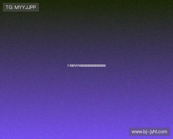 54直播NBA高清赛事在线免费观看平台全程直播体验